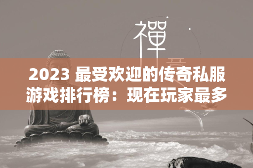 2023 最受欢迎的传奇私服游戏排行榜：现在玩家最多的传奇私服手游分享  第2张