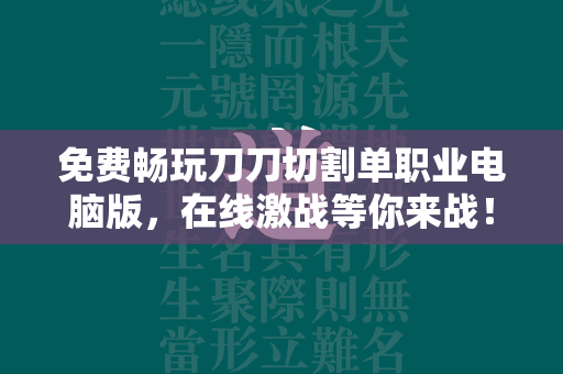 免费畅玩刀刀切割单职业电脑版，在线激战等你来战！  第2张