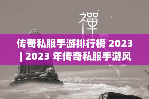 传奇私服手游排行榜 2023 | 年传奇私服手游风云榜  第2张