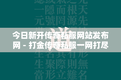 今日新开传奇私服网站发布网 - 打金传奇私服一网打尽  第1张