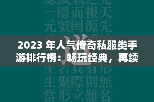 2023 年人气传奇私服类手游排行榜：畅玩经典，再续情缘  第2张