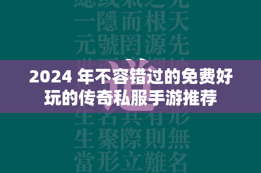 2024 年不容错过的免费好玩的传奇私服手游推荐  第1张