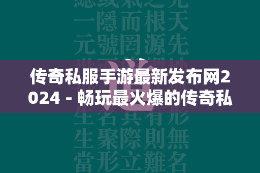 传奇私服手游最新发布网2024 - 畅玩最火爆的传奇私服手游