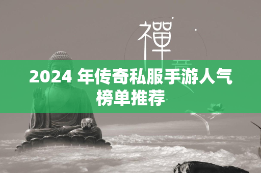 2024 年传奇私服手游人气榜单推荐  第2张