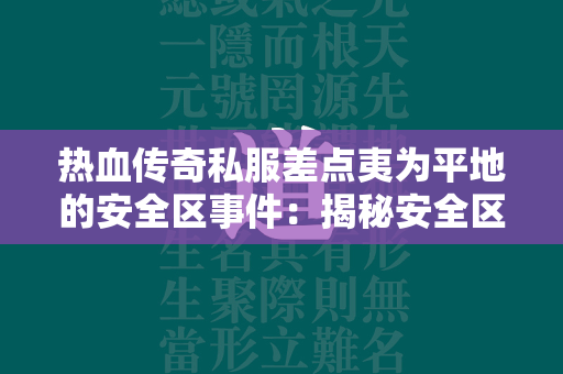 热血传奇私服差点夷为平地的安全区事件：揭秘安全区不安全的秘密  第2张