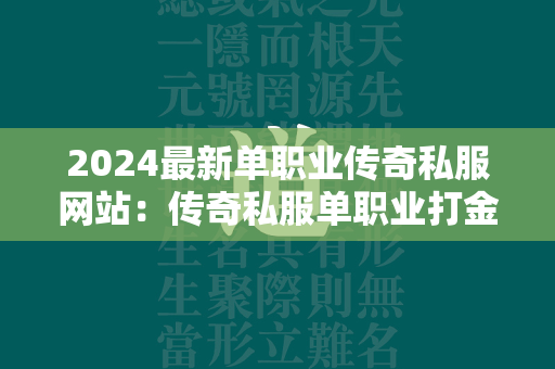 2024最新单职业传奇私服网站：传奇私服单职业打金大服  第1张