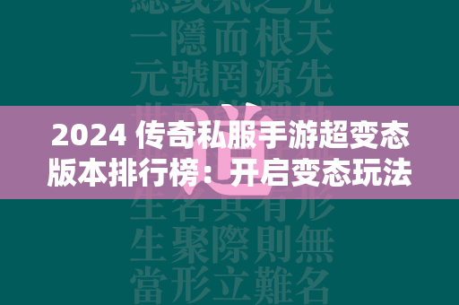 2024 传奇私服手游超变态版本排行榜：开启变态玩法的新纪元  第1张