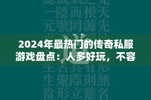 2024年最热门的传奇私服游戏盘点：人多好玩，不容错过