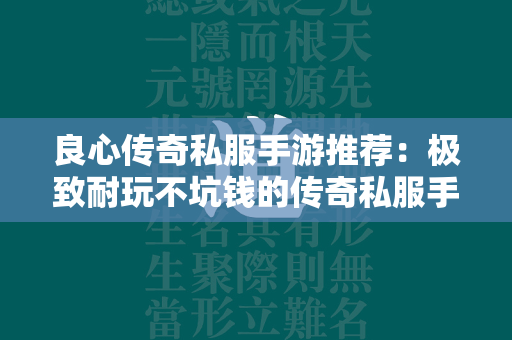 良心传奇私服手游推荐：极致耐玩不坑钱的传奇私服手游排行  第1张