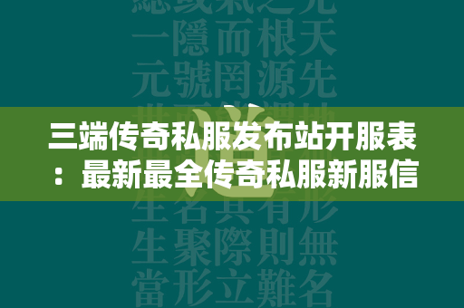 三端传奇私服发布站开服表：最新最全传奇私服新服信息一网打尽  第2张