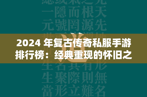 2024 年复古传奇私服手游排行榜：经典重现的怀旧之旅  第1张