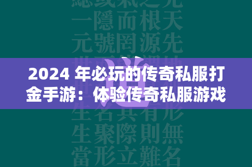 2024 年必玩的传奇私服打金手游：体验传奇私服游戏的无限魅力  第2张