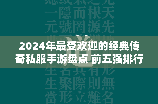 2024年最受欢迎的经典传奇私服手游盘点 前五强排行榜  第2张