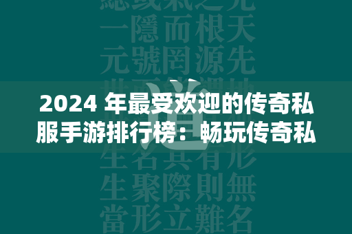 2024 年最受欢迎的传奇私服手游排行榜：畅玩传奇私服游戏的终极指南  第1张