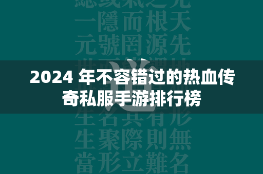 2024 年不容错过的热血传奇私服手游排行榜  第1张