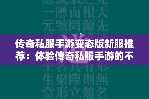 传奇私服手游变态版新服推荐：体验传奇私服手游的不一样乐趣  第1张