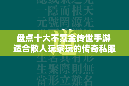 盘点十大不氪金传世手游 适合散人玩家玩的传奇私服手游2024推荐  第1张