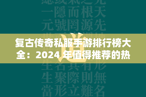 复古传奇私服手游排行榜大全：2024 年值得推荐的热门传奇私服手游  第2张