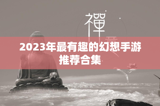 2023年最有趣的幻想手游推荐合集  第4张