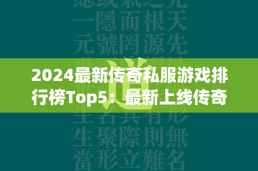 2024最新传奇私服游戏排行榜Top5：最新上线传奇私服手游推荐  第2张