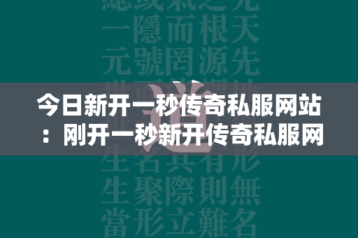 今日新开一秒传奇私服网站：刚开一秒新开传奇私服网站  第2张