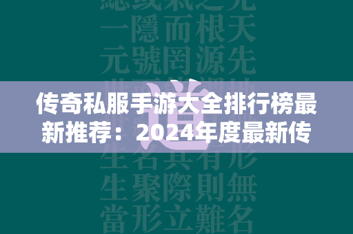 传奇私服手游大全排行榜最新推荐：2024年度最新传奇私服手机版游戏合集  第1张