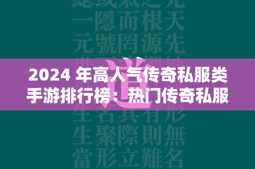 2024 年高人气传奇私服类手游排行榜：热门传奇私服手游前十名分享  第2张