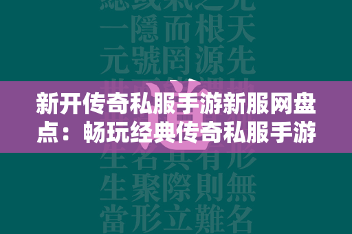 新开传奇私服手游新服网盘点：畅玩经典传奇私服手游的必备指南  第2张