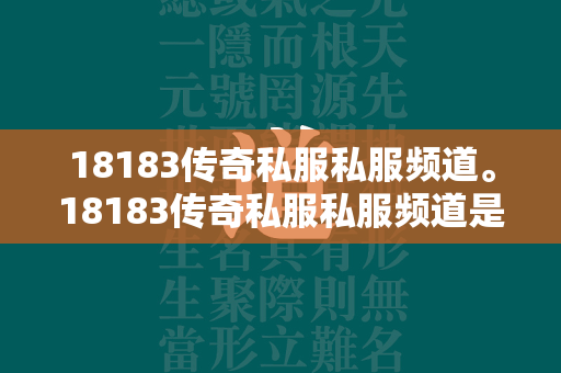 18183传奇私服私服频道。18183传奇私服私服频道是一个专注于传奇私服私服类手游的平台，为玩家们提供最新、最全面、最优质的传奇私服私服游戏资源、资讯、攻略、评测等服务。在这里，你可以了解到最新上线的传奇私服私服手游，掌握游戏的最新动态和更新内容。  点击查看传奇私服私服游戏开服表 第2张