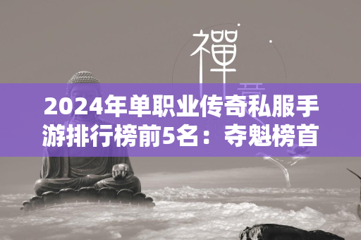 2024年单职业传奇私服手游排行榜前5名：夺魁榜首揭晓王者传奇私服  第1张