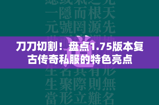 刀刀切割！盘点1.75版本复古传奇私服的特色亮点  第1张