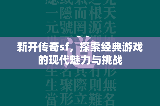 新开传奇sf，探索经典游戏的现代魅力与挑战  第2张