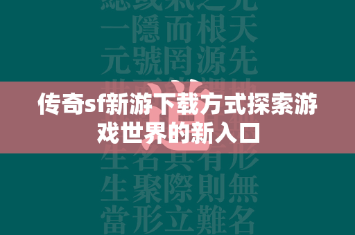 传奇sf新游下载方式探索游戏世界的新入口  第2张