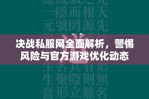 决战私服网全面解析，警惕风险与官方游戏优化动态  第1张