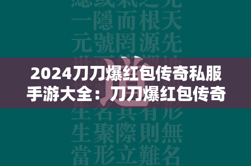 2024刀刀爆红包传奇私服手游大全：刀刀爆红包传奇私服推荐  第1张