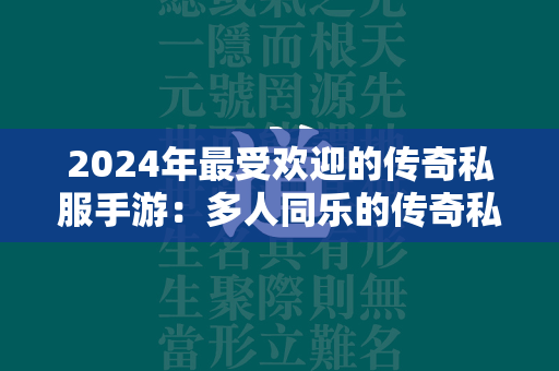 2024年最受欢迎的传奇私服手游：多人同乐的传奇私服手游排行榜  第2张