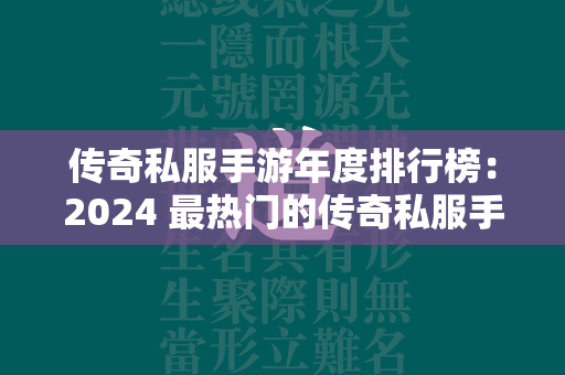 传奇私服手游年度排行榜：2024 最热门的传奇私服手游