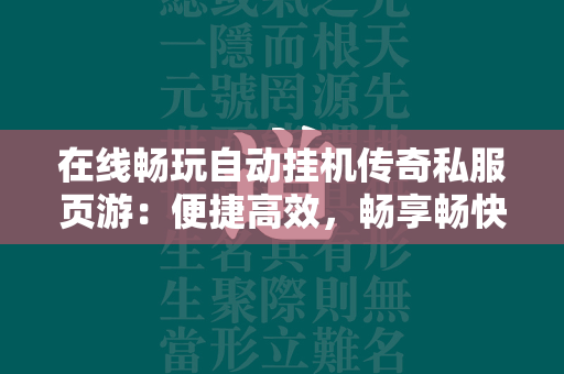 在线畅玩自动挂机传奇私服页游：便捷高效，畅享畅快体验  第2张