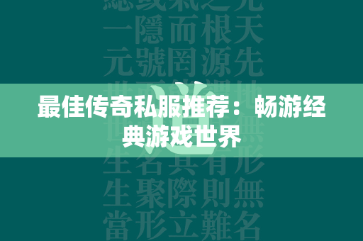 最佳传奇私服推荐：畅游经典游戏世界  第3张