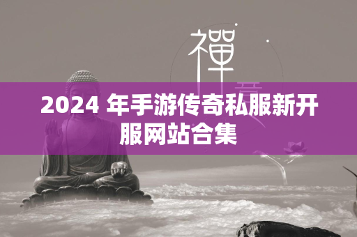 2024 年手游传奇私服新开服网站合集  第2张