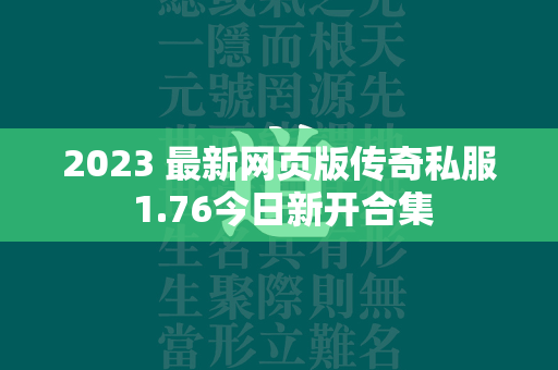 2023 最新网页版传奇私服 1.76今日新开合集  第1张