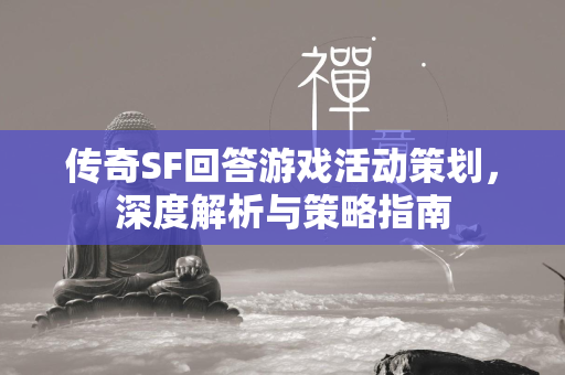 传奇SF回答游戏活动策划，深度解析与策略指南  第2张