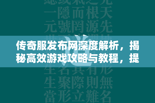 传奇服发布网深度解析，揭秘高效游戏攻略与教程，提升您的游戏体验  第1张