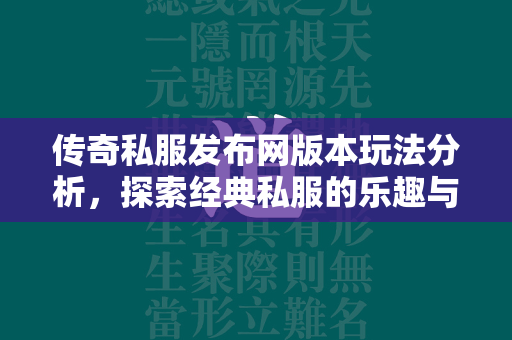 传奇私服发布网版本玩法分析，探索经典私服的乐趣与策略  第2张