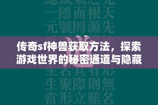 传奇sf神兽获取方法，探索游戏世界的秘密通道与隐藏任务  第2张