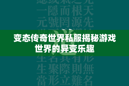 变态传奇世界私服揭秘游戏世界的异变乐趣  第1张