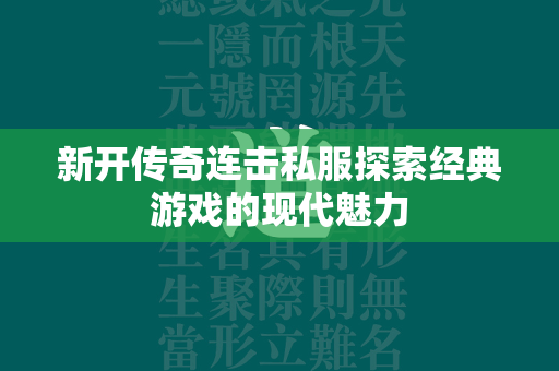 新开传奇连击私服探索经典游戏的现代魅力  第2张