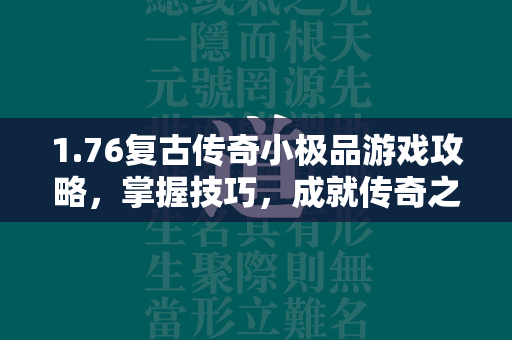 1.76复古传奇小极品游戏攻略，掌握技巧，成就传奇之路  第2张