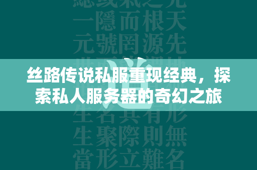 丝路传说私服重现经典，探索私人服务器的奇幻之旅  第2张