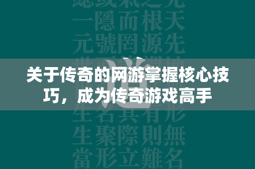 关于传奇的网游掌握核心技巧，成为传奇游戏高手  第2张